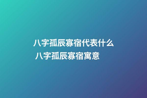 八字孤辰寡宿代表什么 八字孤辰寡宿寓意